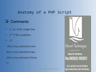 Anatomy of a PHP Script
• // or # for single line
• /* */ for multiline
• /*
this is my comment one
this is my comment two
this is my comment three
*/
 Comments
Vibrant Technology & computers 20
 