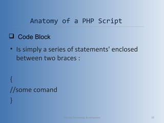 Anatomy of a PHP Script
• Is simply a series of statements' enclosed
between two braces :
{
//some comand
}
 Code Block
Vibrant Technology & computers 22
 