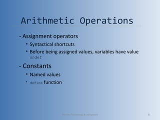 Arithmetic Operations
- Assignment operators
• Syntactical shortcuts
• Before being assigned values, variables have value
undef
- Constants
• Named values
• define function
Vibrant Technology & computers 31
 