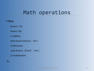 Math operations
<?php
$num1 = 10;
$num2 =20;
// addition
echo $num1+$mum2 . ‘<br>’;
//subtraction
echo $num1 - $num2 . ‘<br>’;
// multiplication
?>
Vibrant Technology & computers 35
 