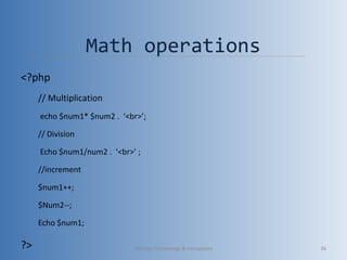 <?php
// Multiplication
echo $num1* $num2 . ‘<br>’;
// Division
Echo $num1/num2 . ‘<br>’ ;
//increment
$num1++;
$Num2--;
Echo $num1;
?>
Math operations
Vibrant Technology & computers 36
 