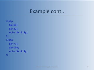 Example cont..
<?php
$x=13;
$y=22;
echo $x & $y;
?>
<?php
$x=77;
$y=198;
echo $x & $y;
?>
Vibrant Technology & computers 42
 