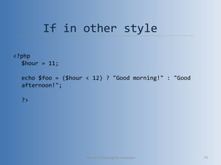If in other style
<?php
$hour = 11;
echo $foo = ($hour < 12) ? "Good morning!" : "Good 
afternoon!";
?>
Vibrant Technology & computers 75
 