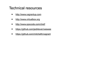 Technical resources
 •   http://www.vagrantup.com

 •   http://www.virtualbox.org

 •   http://www.opscode.com/chef/

 •   https://github.com/jedi4ever/veewee

 •   https://github.com/mitchellh/vagrant
 