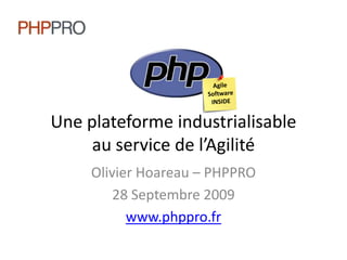 Agile Software INSIDE Une plateforme industrialisableau service de l’Agilité Olivier Hoareau – PHPPRO 28 Septembre 2009 www.phppro.fr 