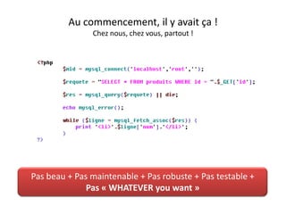 Au commencement, il y avait ça !Chez nous, chez vous, partout !Pas beau + Pas maintenable + Pas robuste + Pas testable + Pas « WHATEVER youwant »