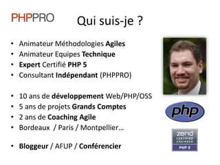 Qui suis-je ?Animateur Méthodologies AgilesAnimateur Equipes TechniqueExpert Certifié PHP 5Consultant Indépendant (PHPPRO)10 ans de développement Web/PHP/OSS5 ans de projets Grands Comptes2 ans de Coaching AgileBordeaux  / Paris / Montpellier…Bloggeur / AFUP / Conférencier