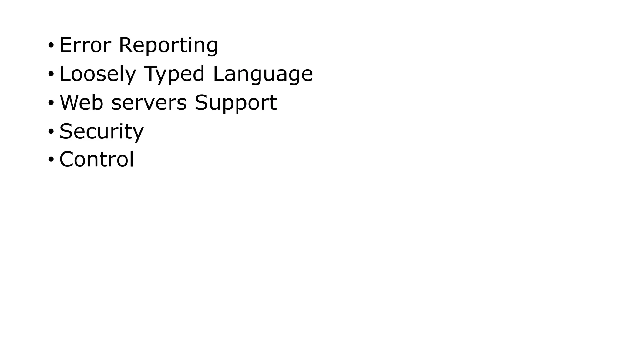 • Error Reporting
• Loosely Typed Language
• Web servers Support
• Security
• Control
 