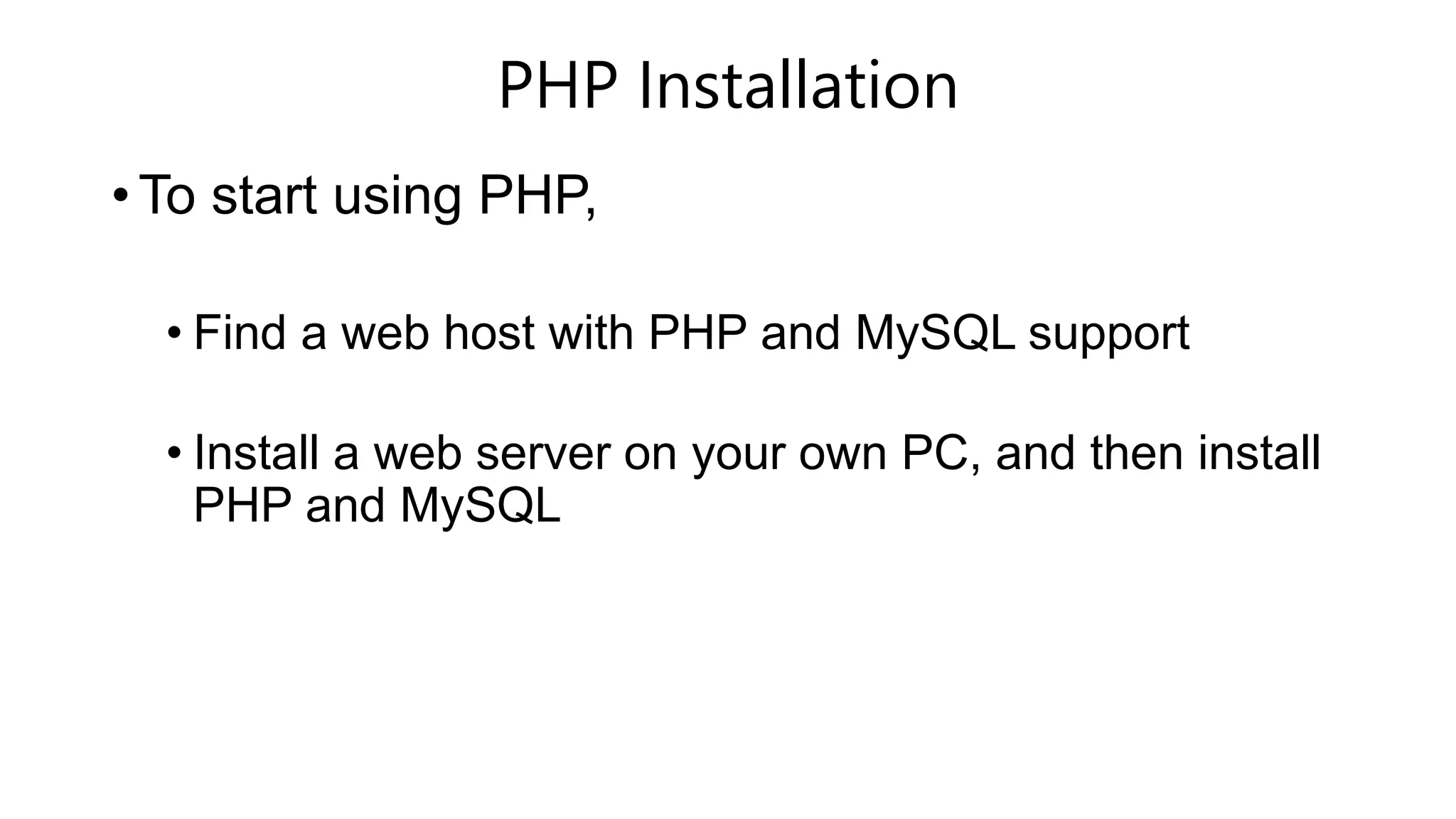 PHP Installation
• To start using PHP,
• Find a web host with PHP and MySQL support
• Install a web server on your own PC, and then install
PHP and MySQL
 