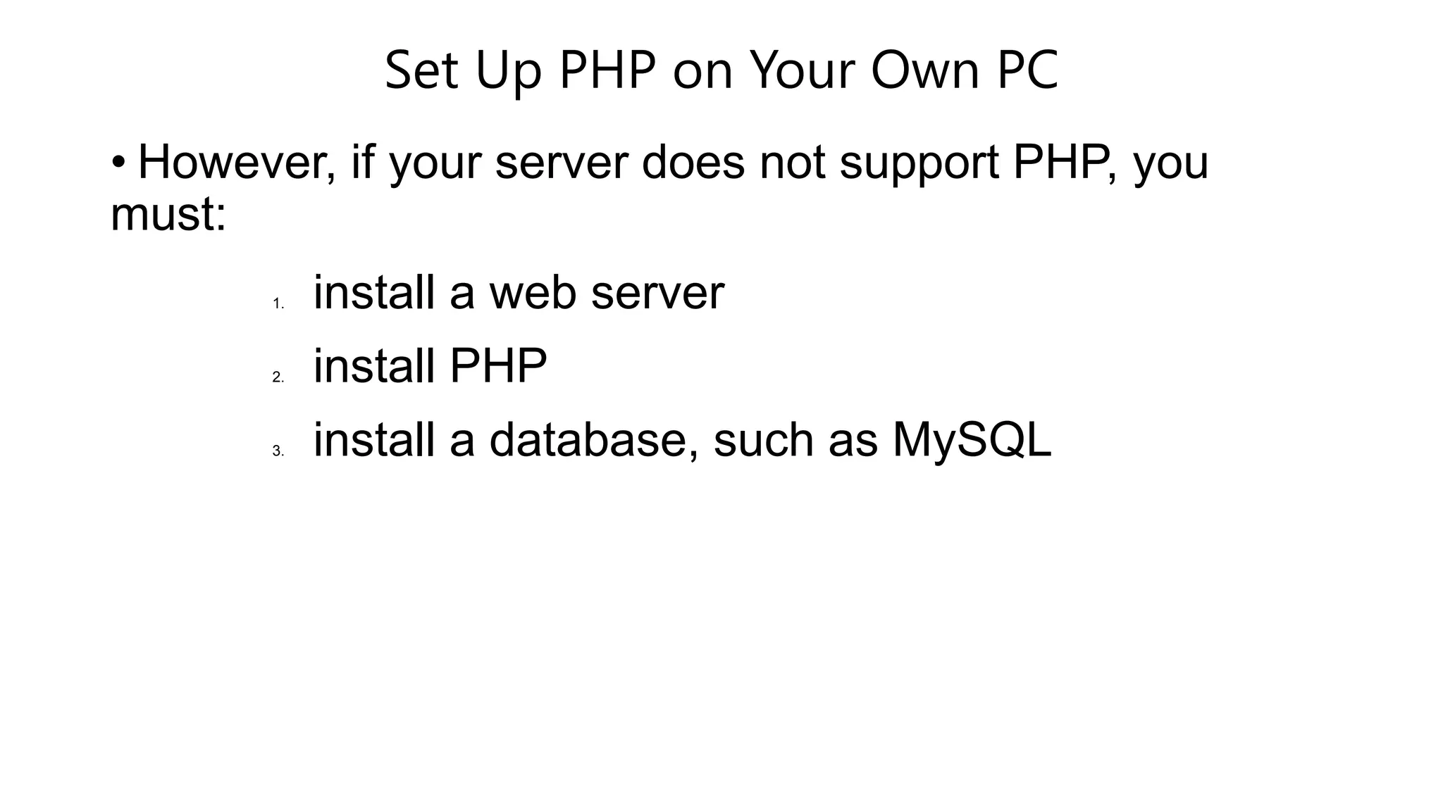 Set Up PHP on Your Own PC
• However, if your server does not support PHP, you
must:
1. install a web server
2. install PHP
3. install a database, such as MySQL
 