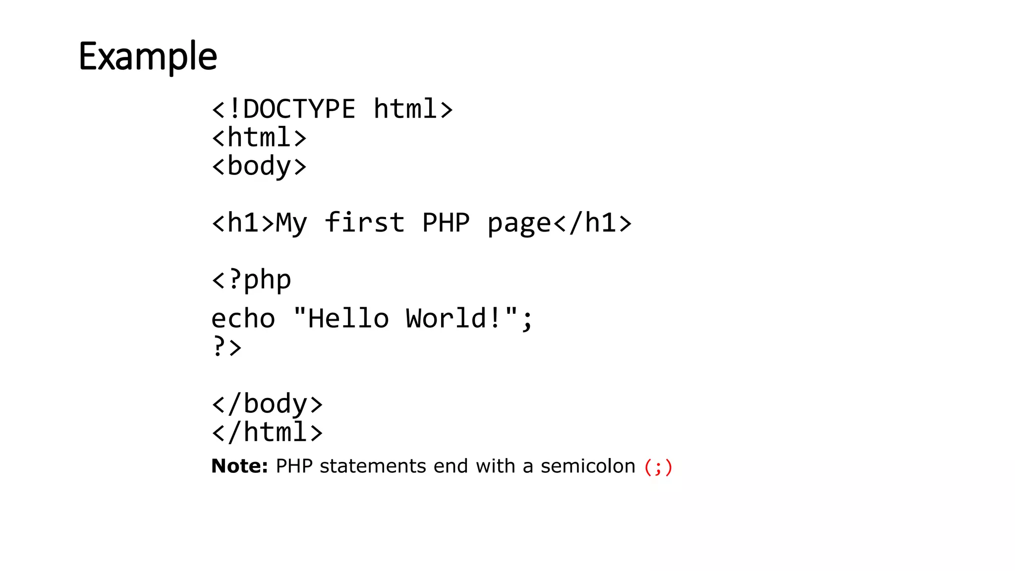 Example
<!DOCTYPE html>
<html>
<body>
<h1>My first PHP page</h1>
<?php
echo "Hello World!";
?>
</body>
</html>
Note: PHP statements end with a semicolon (;)
 