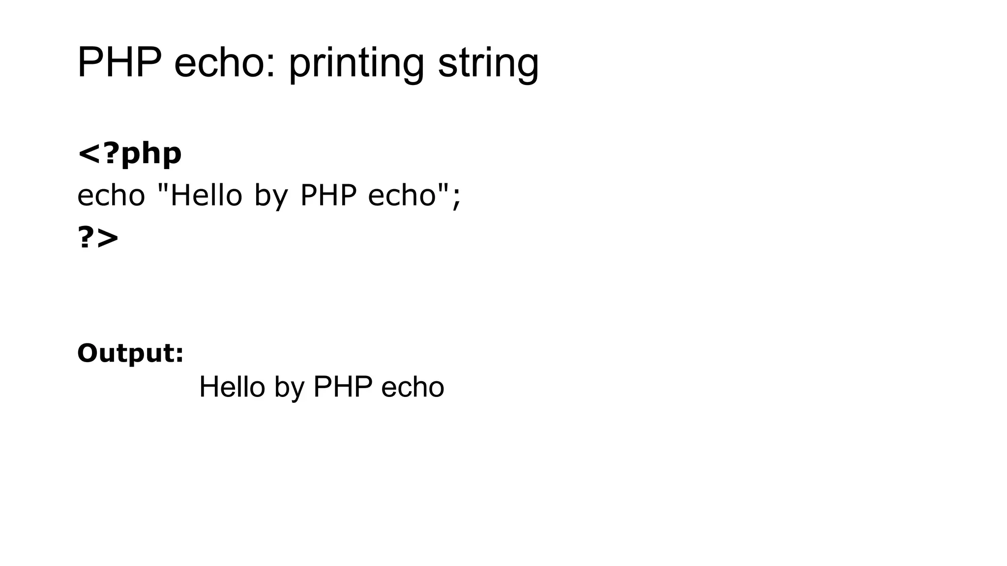 PHP echo: printing string
<?php
echo "Hello by PHP echo";
?>
Output:
Hello by PHP echo
 