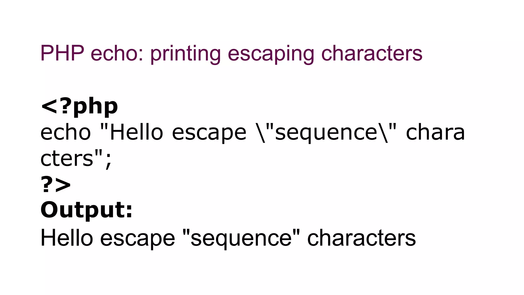 PHP echo: printing escaping characters
<?php
echo "Hello escape "sequence" chara
cters";
?>
Output:
Hello escape "sequence" characters
 
