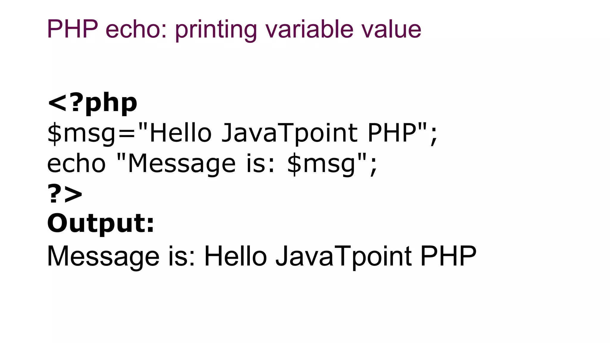 PHP echo: printing variable value
<?php
$msg="Hello JavaTpoint PHP";
echo "Message is: $msg";
?>
Output:
Message is: Hello JavaTpoint PHP
 