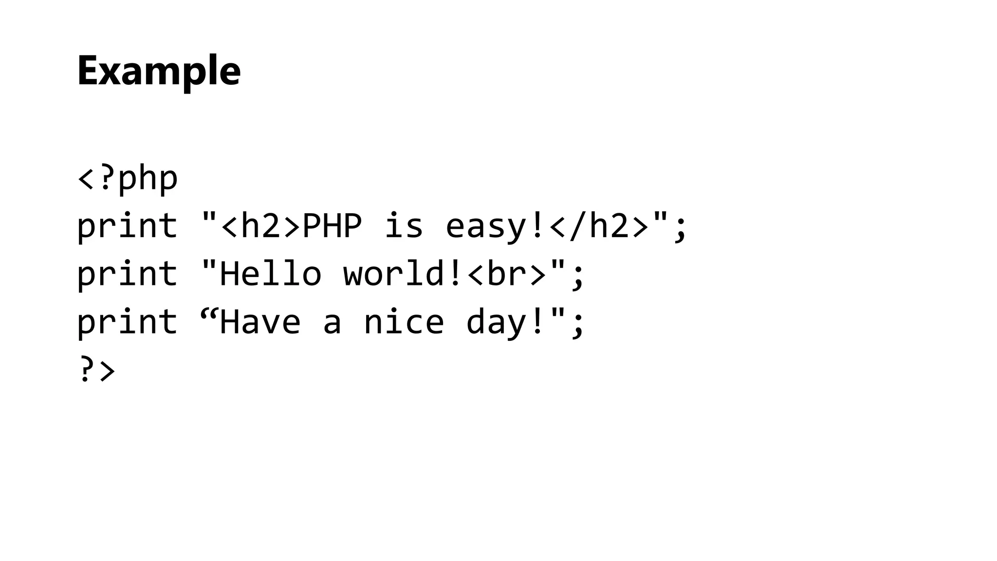 Example
<?php
print "<h2>PHP is easy!</h2>";
print "Hello world!<br>";
print “Have a nice day!";
?>
 