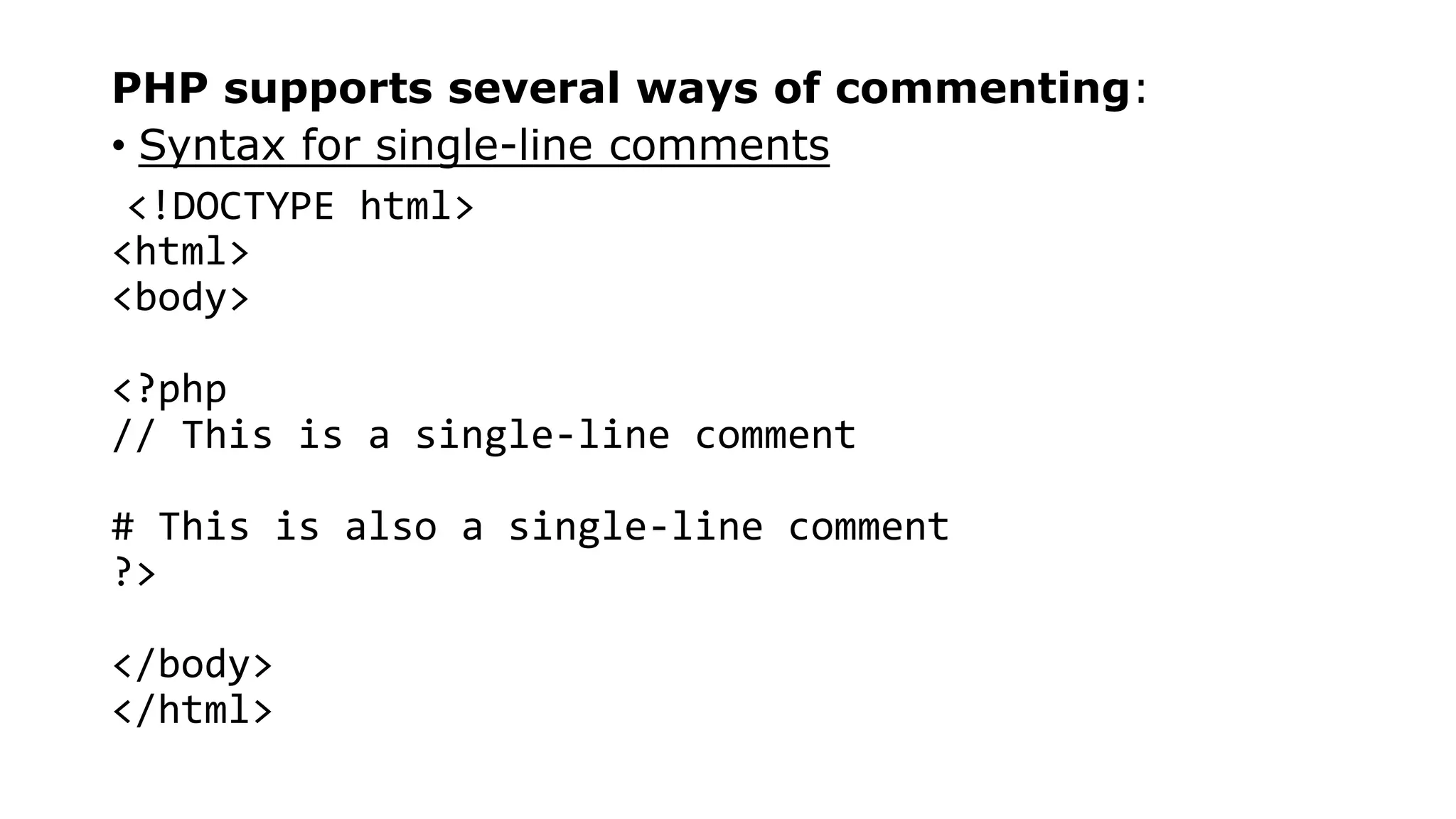 PHP supports several ways of commenting:
• Syntax for single-line comments
<!DOCTYPE html>
<html>
<body>
<?php
// This is a single-line comment
# This is also a single-line comment
?>
</body>
</html>
 
