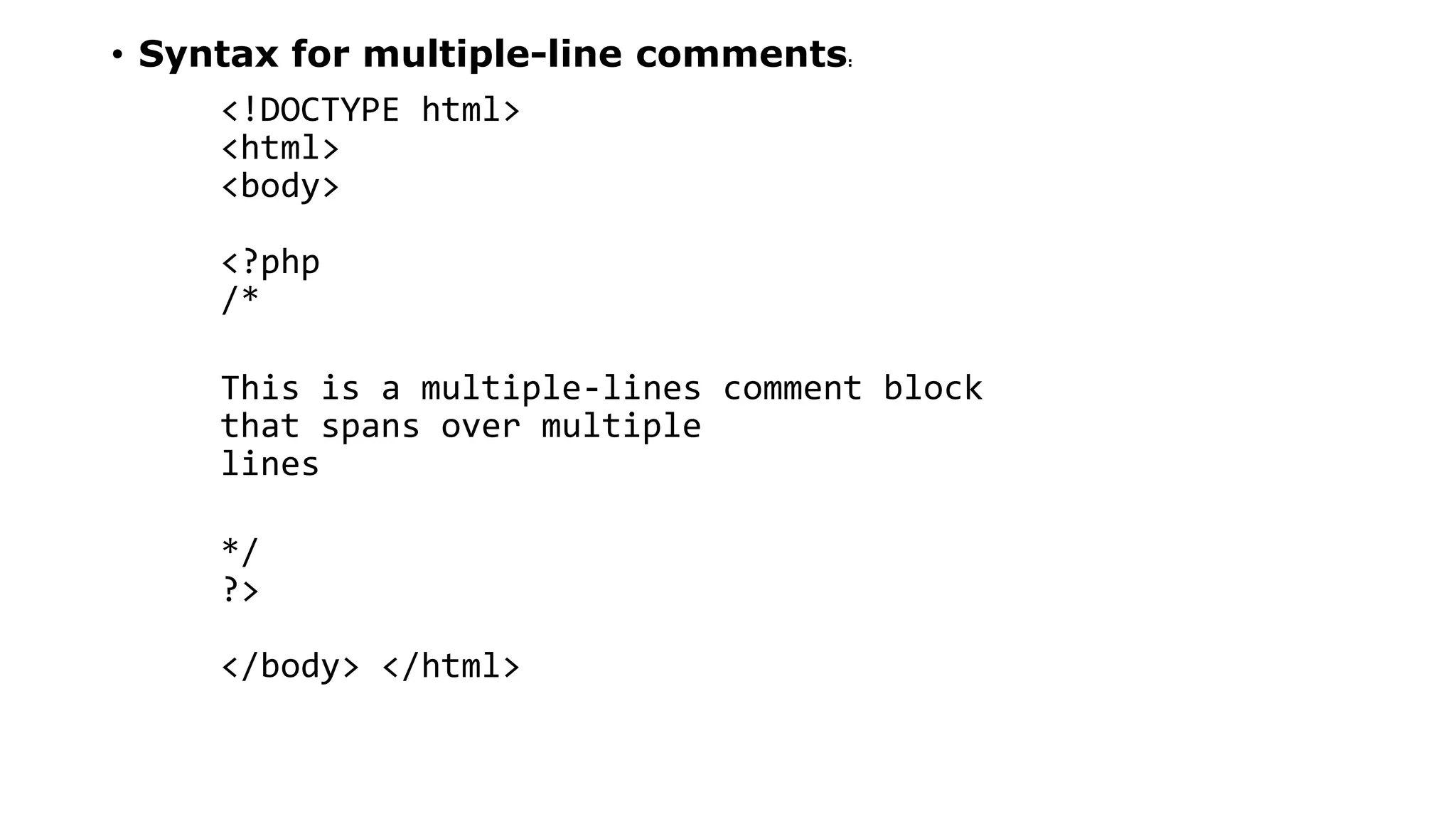 • Syntax for multiple-line comments:
<!DOCTYPE html>
<html>
<body>
<?php
/*
This is a multiple-lines comment block
that spans over multiple
lines
*/
?>
</body> </html>
 