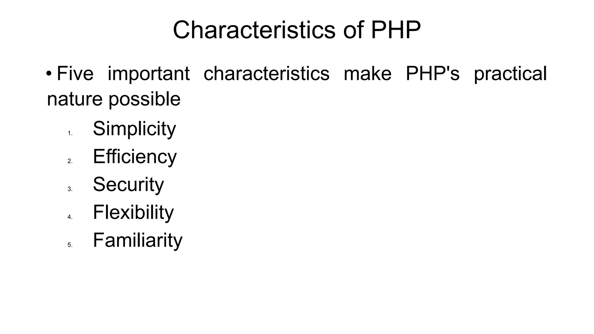 Characteristics of PHP
• Five important characteristics make PHP's practical
nature possible
1. Simplicity
2. Efficiency
3. Security
4. Flexibility
5. Familiarity
 