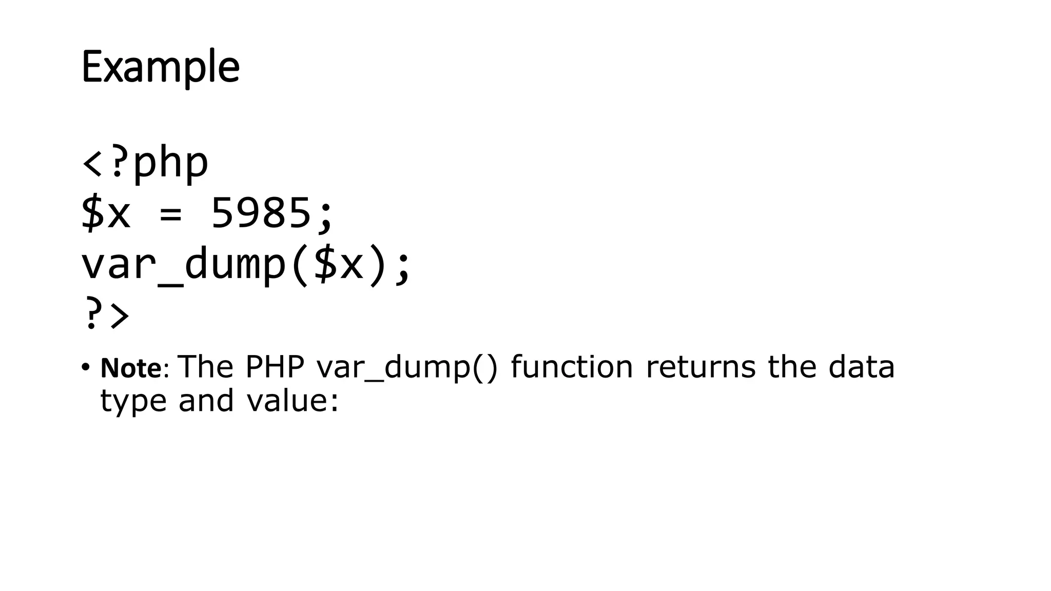 Example
<?php
$x = 5985;
var_dump($x);
?>
• Note: The PHP var_dump() function returns the data
type and value:
 