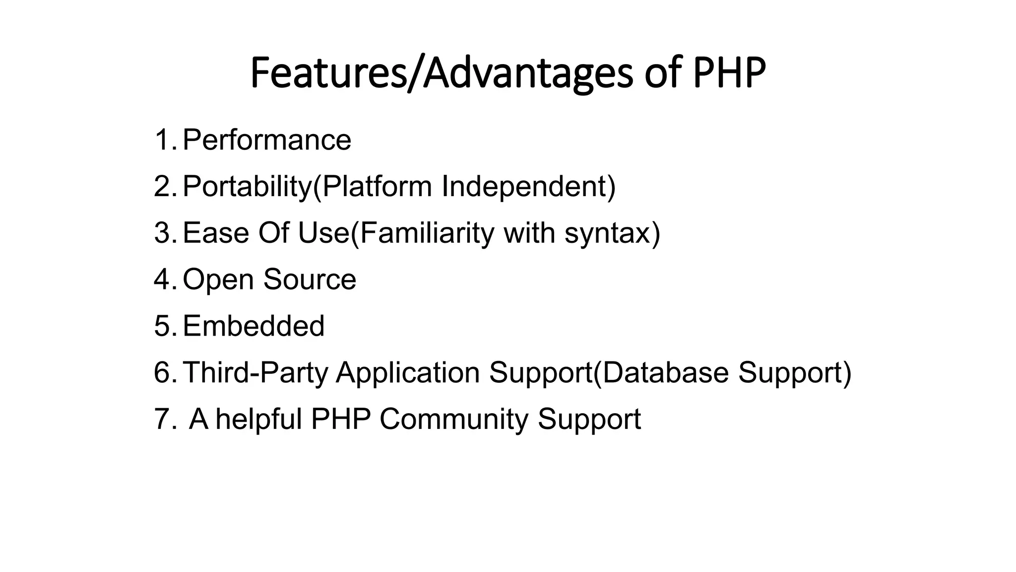 Features/Advantages of PHP
1.Performance
2.Portability(Platform Independent)
3.Ease Of Use(Familiarity with syntax)
4.Open Source
5.Embedded
6.Third-Party Application Support(Database Support)
7. A helpful PHP Community Support
 