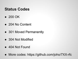 Status Codes
● 200 OK

● 204 No Content

● 301 Moved Permanently

● 304 Not Modified

● 404 Not Found

● More codes: https://github.com/joho/7XX-rfc
 