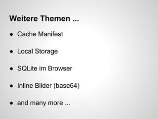 Weitere Themen ...
● Cache Manifest

● Local Storage

● SQLite im Browser

● Inline Bilder (base64)

● and many more ...
 