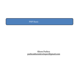 PHP Basic
Khem Puthea
putheakhemdeveloper@gmail.com
 