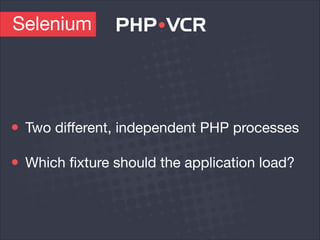 Selenium
Two diﬀerent, independent PHP processes

Which ﬁxture should the application load?
 