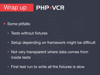 Wrap up
Some pitfalls:

• Tests without ﬁxtures

• Setup depending on framework might be diﬃcult

• Not very transparent where data comes from
inside tests

• First test run to write all the ﬁxtures is slow
 