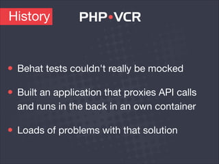 Behat tests couldn't really be mocked

Built an application that proxies API calls
and runs in the back in an own container

Loads of problems with that solution
History
 