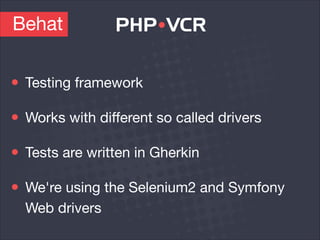 Behat
Testing framework

Works with diﬀerent so called drivers

Tests are written in Gherkin

We're using the Selenium2 and Symfony
Web drivers
 