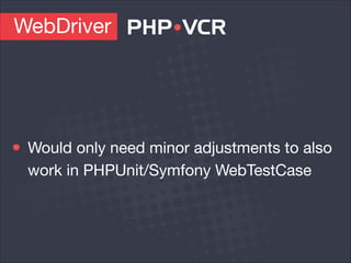 WebDriver
Would only need minor adjustments to also
work in PHPUnit/Symfony WebTestCase
 