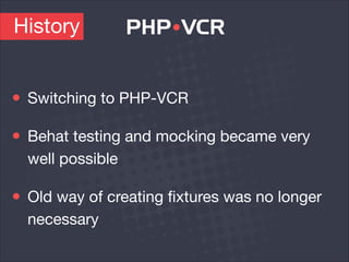 Switching to PHP-VCR

Behat testing and mocking became very
well possible

Old way of creating ﬁxtures was no longer
necessary
History
 