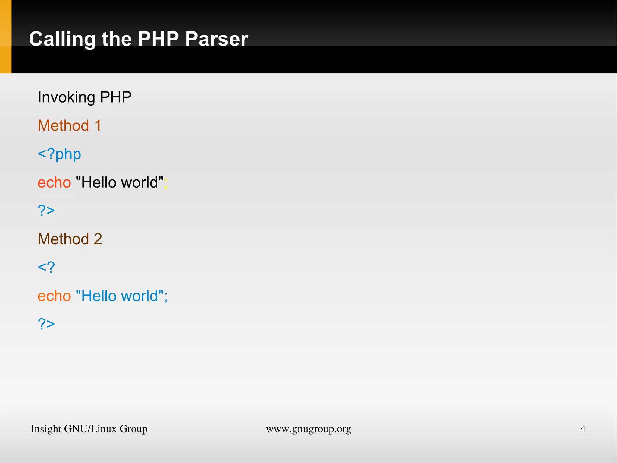 Calling the PHP Parser Invoking PHP Method 1 <?php echo &quot;Hello world&quot; ; ?> Method 2 <? echo &quot;Hello world&quot;; ?> 