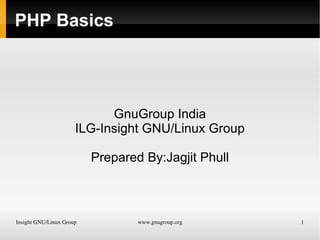 PHP Basics GnuGroup India ILG-Insight GNU/Linux Group Prepared By:Jagjit Phull 