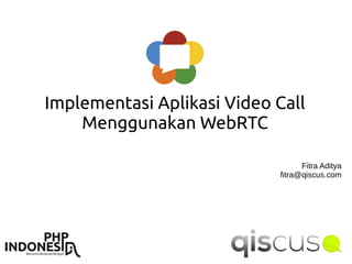 Implementasi Aplikasi Video Call
Menggunakan WebRTC
Fitra Aditya
fitra@qiscus.com
 