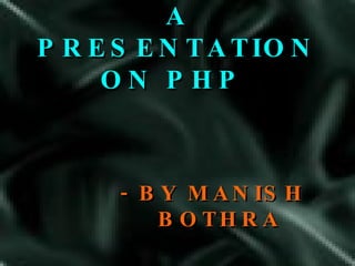 A PRESENTATION ON PHP  - BY MANISH BOTHRA 