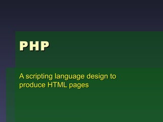 PHP A scripting language design to produce HTML pages 