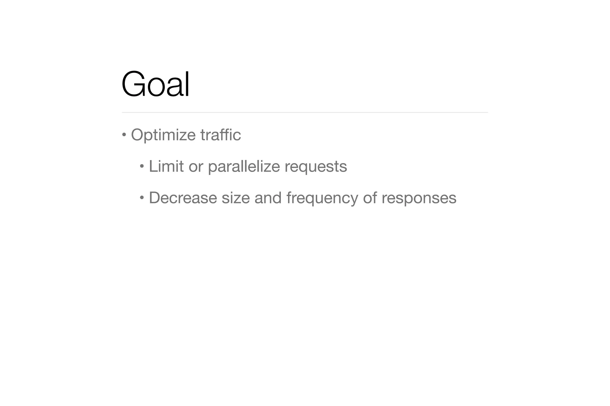 Goal 
• Optimize traffic 
• Limit or parallelize requests 
• Decrease size and frequency of responses 
 