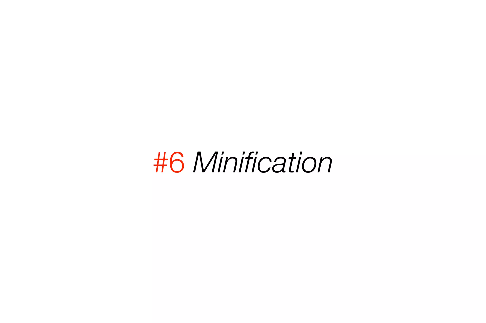 #6 Minification 
 