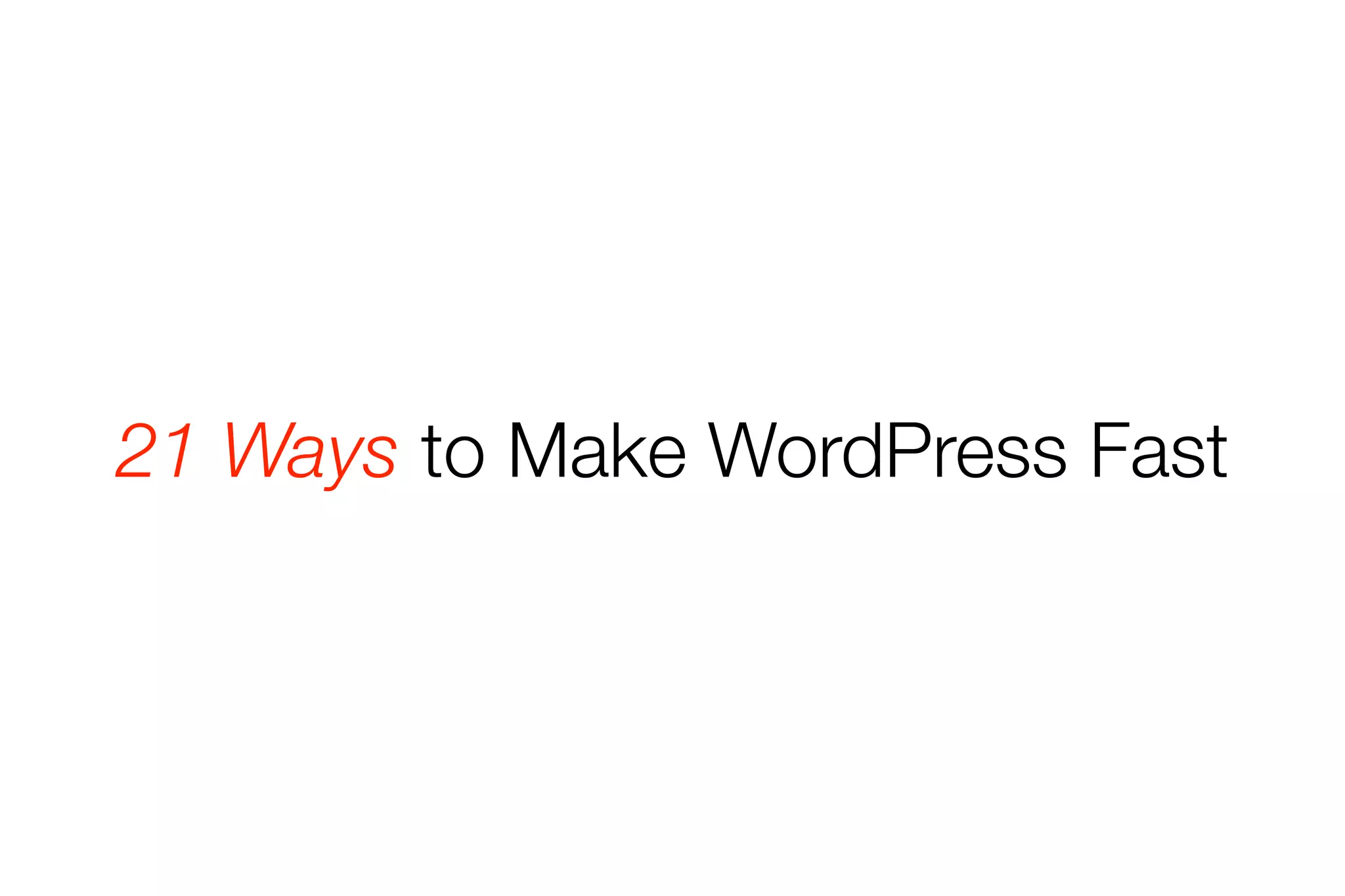 21 Ways to Make WordPress Fast 
 