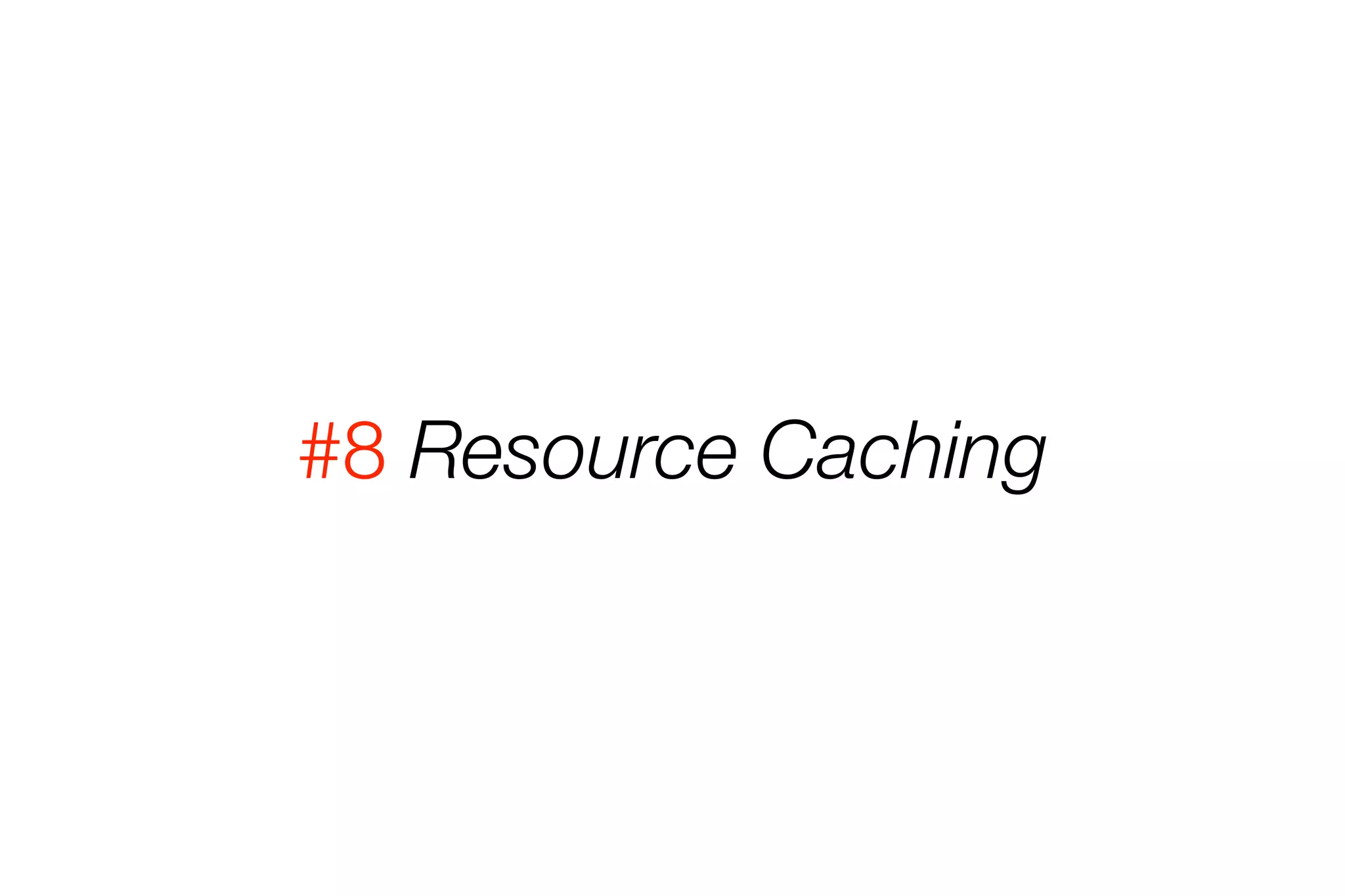 #8 Resource Caching 
 