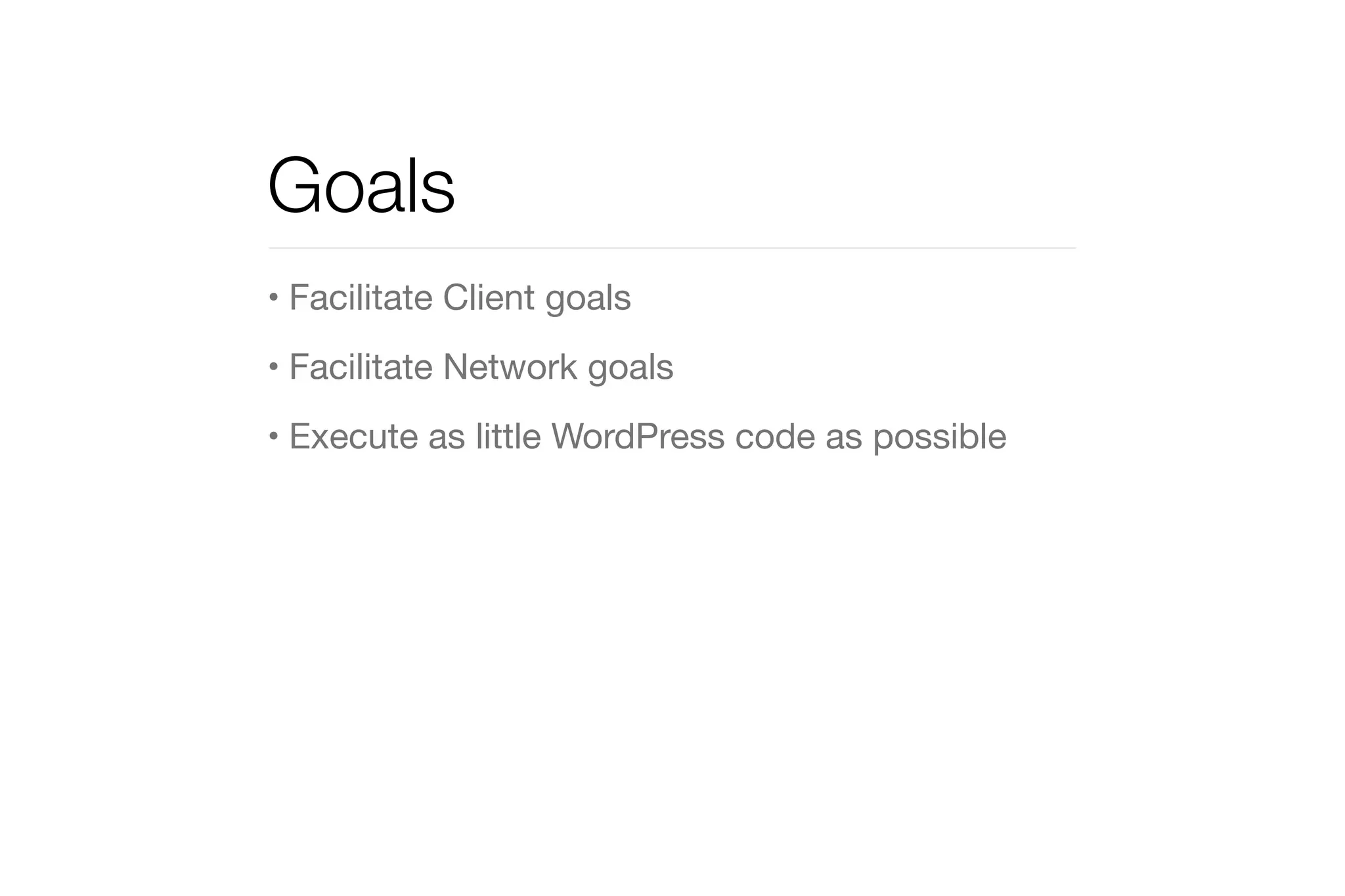 Goals 
• Facilitate Client goals 
• Facilitate Network goals 
• Execute as little WordPress code as possible 
 
