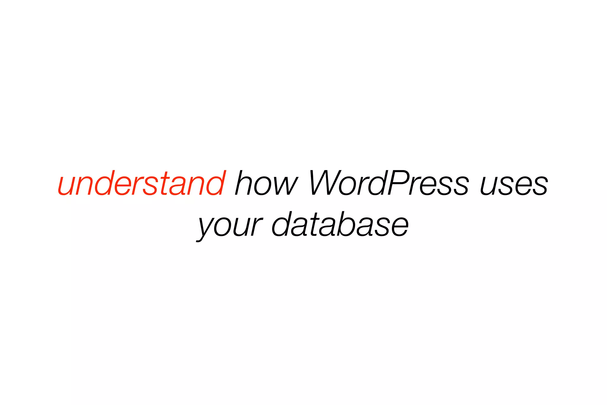 understand how WordPress uses 
your database 
 