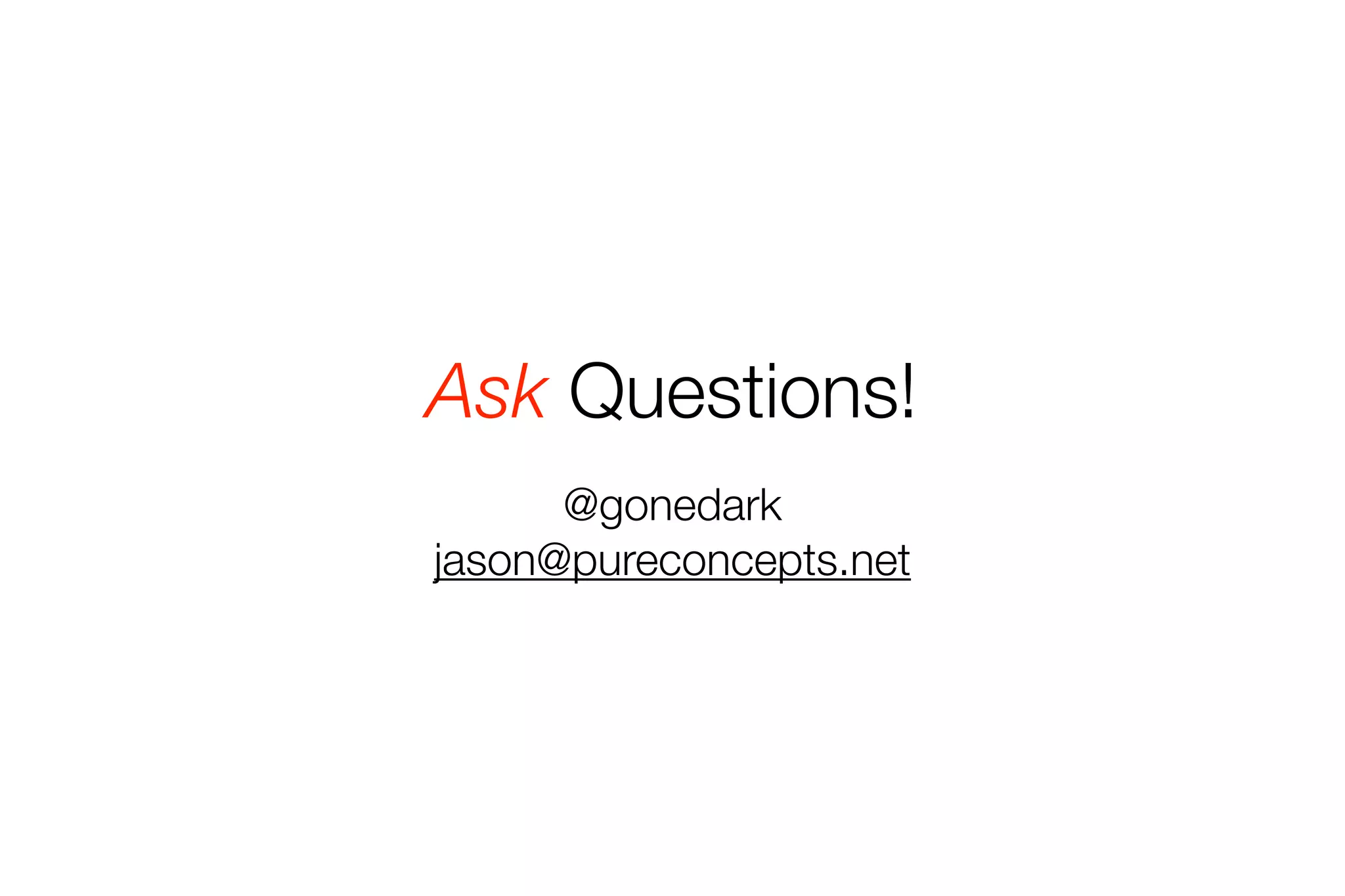 Ask Questions! 
@gonedark 
jason@pureconcepts.net 
