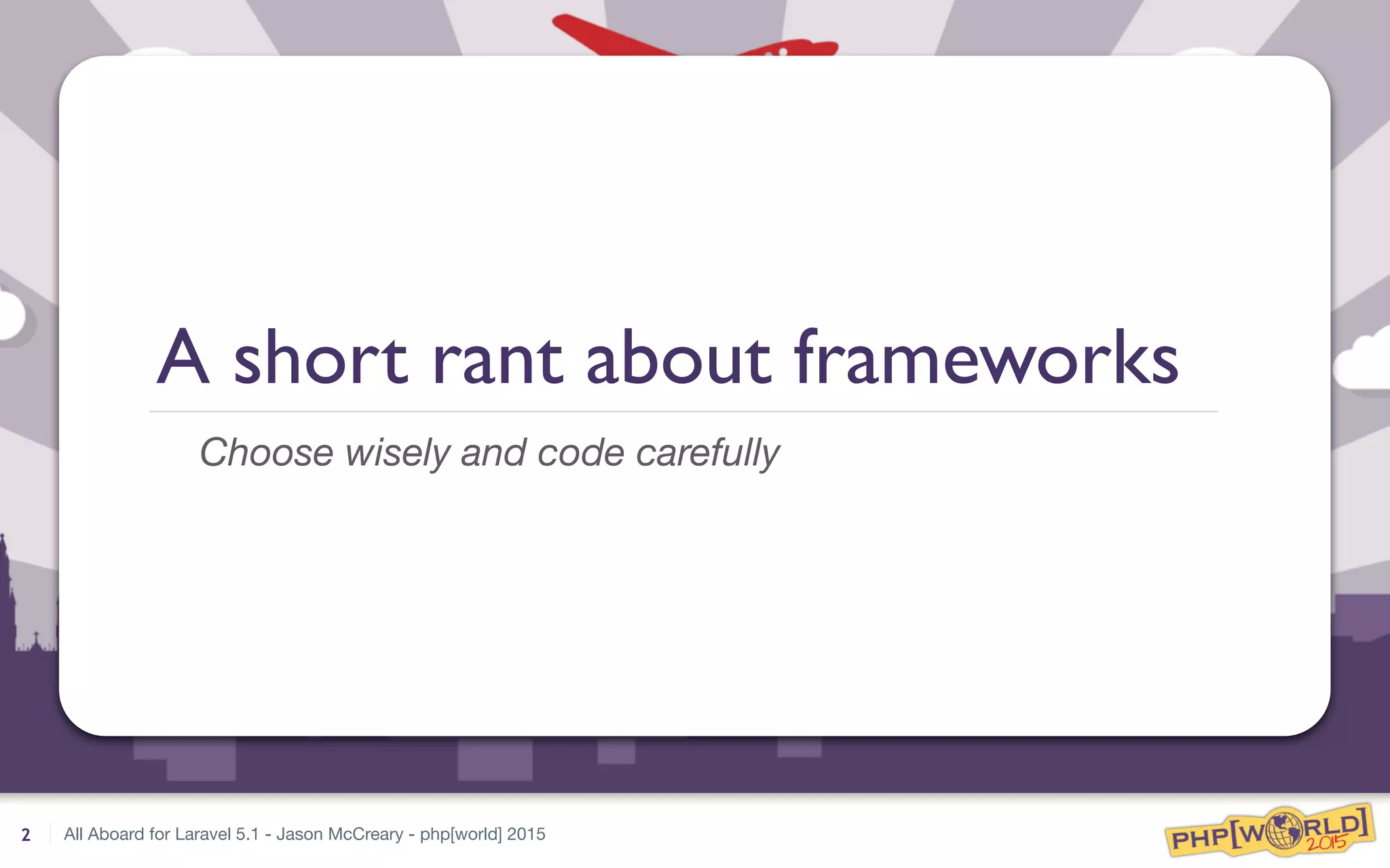 All Aboard for Laravel 5.1 - Jason McCreary - php[world] 2015
A short rant about frameworks
Choose wisely and code carefully
2
 