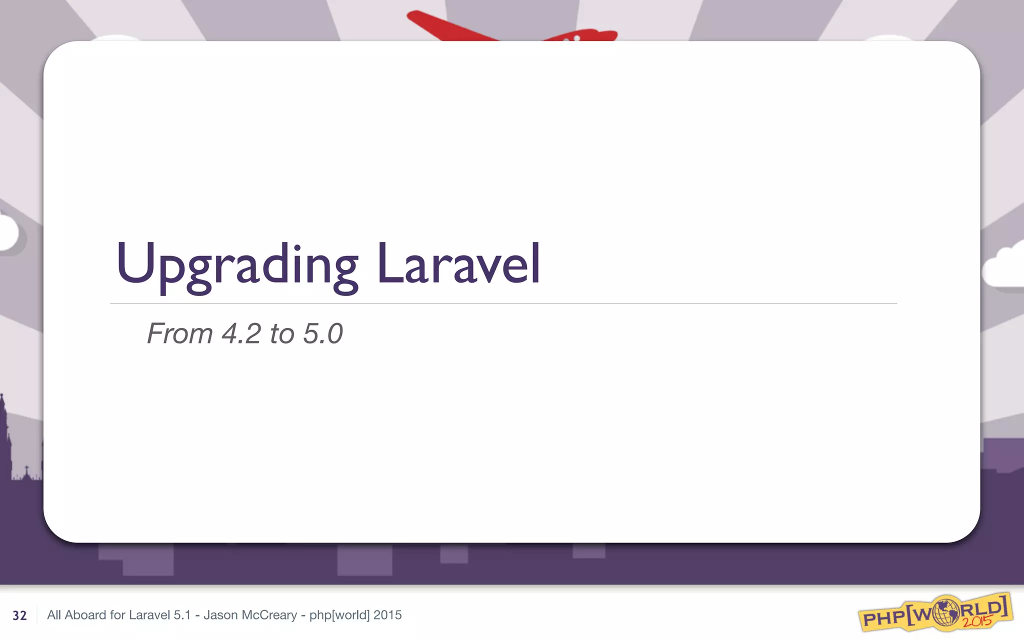 All Aboard for Laravel 5.1 - Jason McCreary - php[world] 2015
Upgrading Laravel
From 4.2 to 5.0
32
 