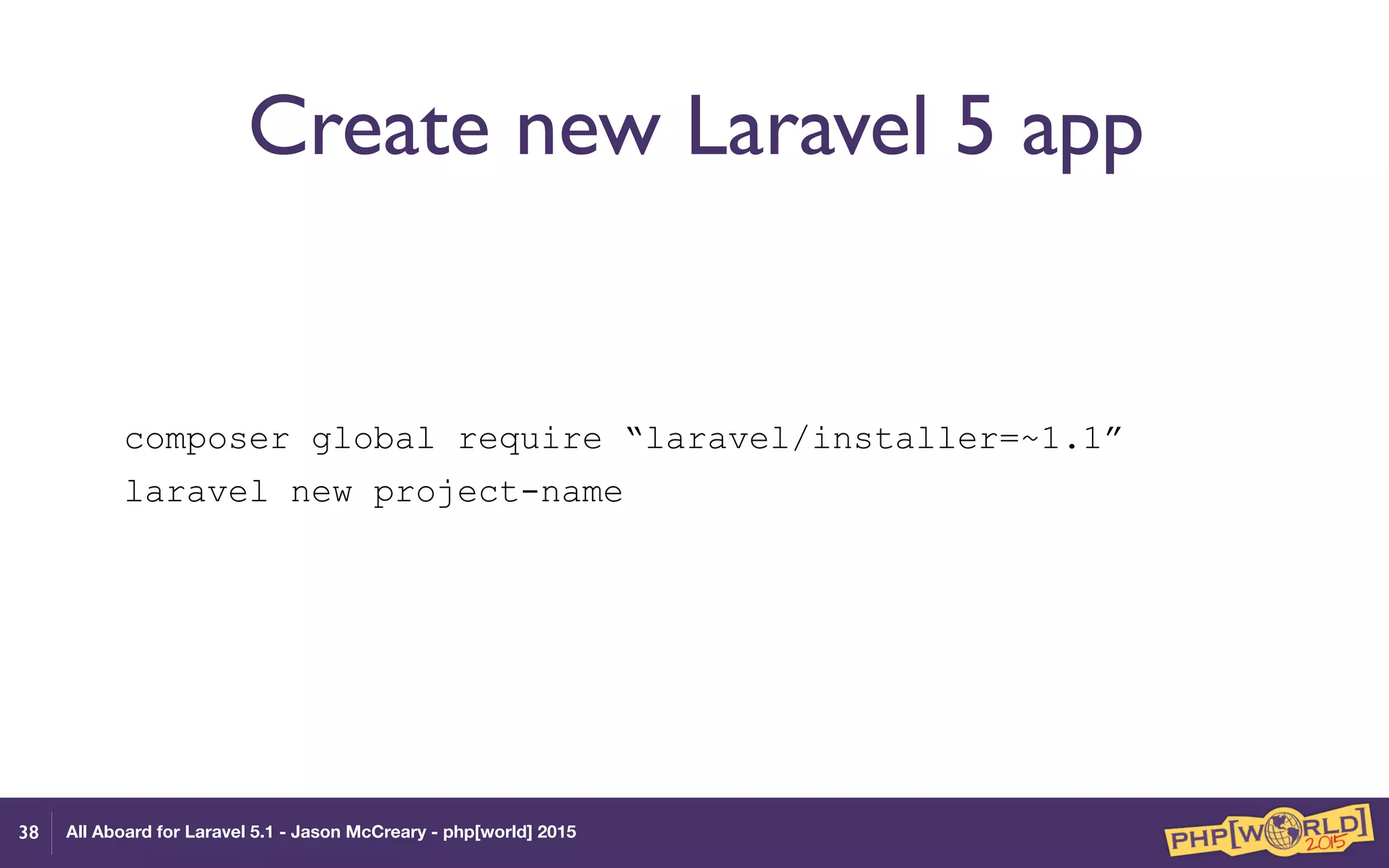 All Aboard for Laravel 5.1 - Jason McCreary - php[world] 2015
Create new Laravel 5 app
composer global require “laravel/installer=~1.1”
laravel new project-name
38
 