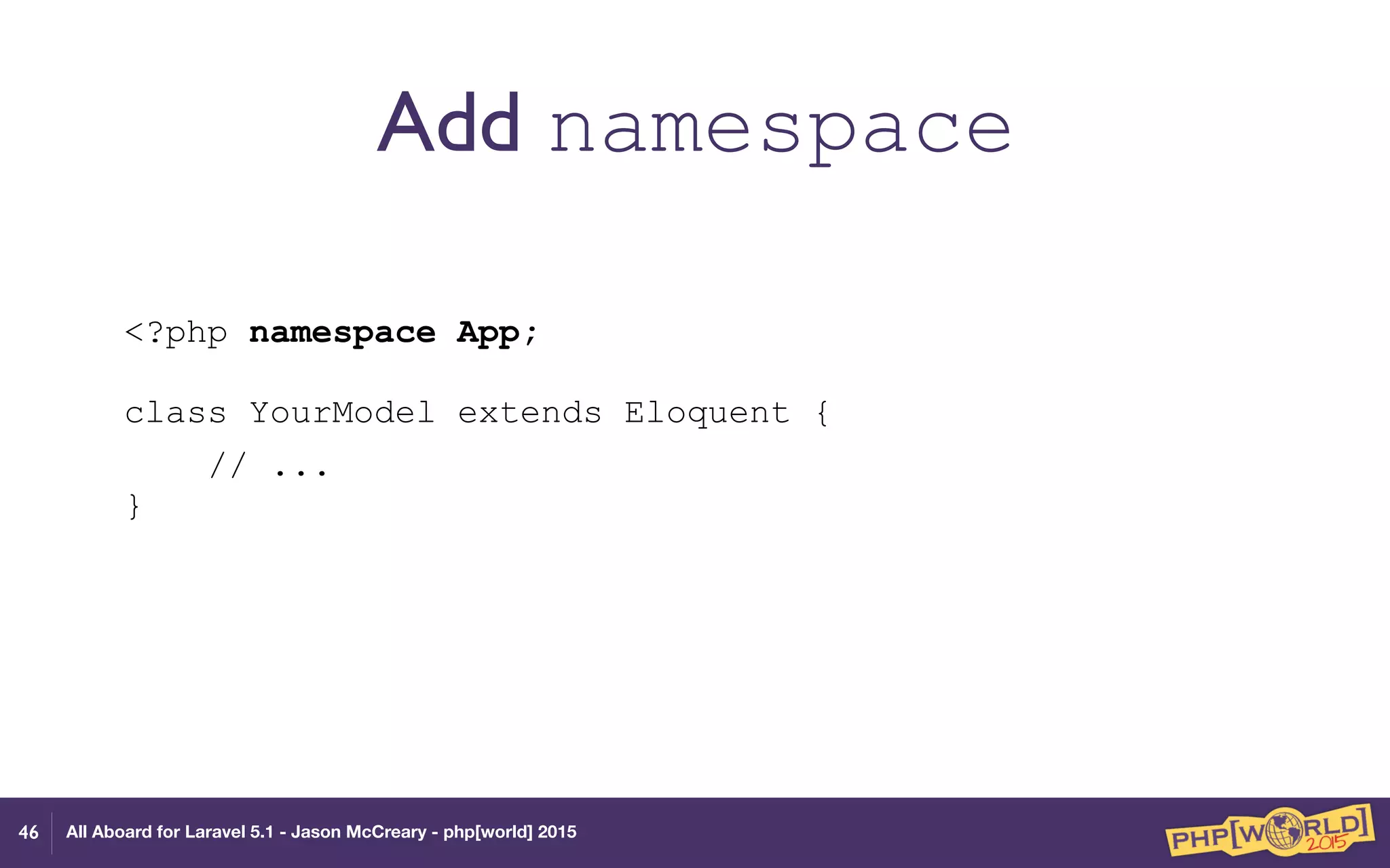 All Aboard for Laravel 5.1 - Jason McCreary - php[world] 2015
Add namespace
<?php namespace App; 
 
class YourModel extends Eloquent {
// ... 
} 
46
 