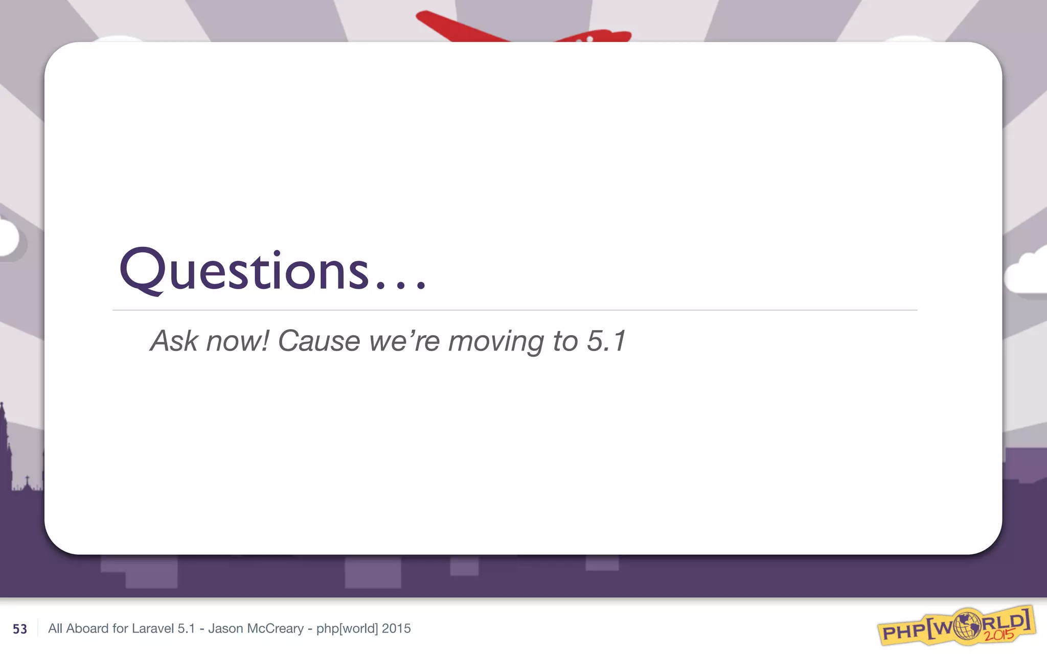 All Aboard for Laravel 5.1 - Jason McCreary - php[world] 2015
Questions…
Ask now! Cause we’re moving to 5.1
53
 